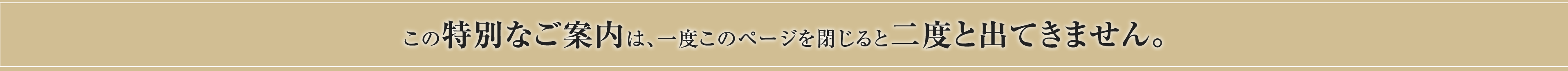 この特別なご案内は、一度このページを閉じると二度と出てきません。